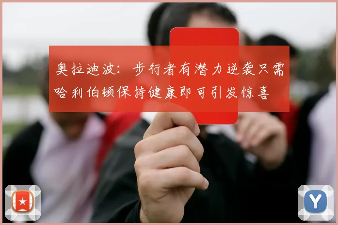 奥拉迪波：步行者有潜力逆袭只需哈利伯顿保持健康即可引发惊喜