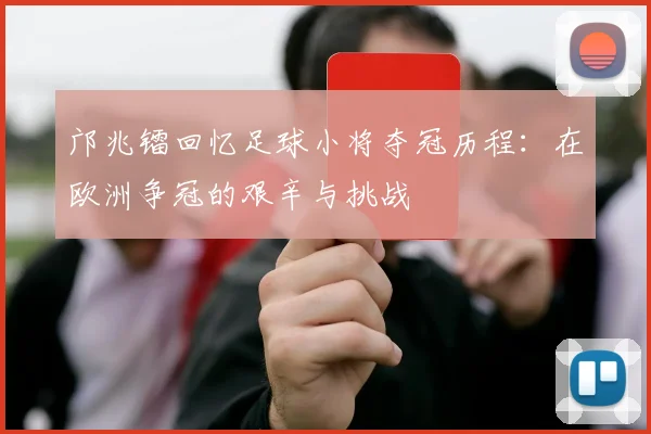邝兆镭回忆足球小将夺冠历程：在欧洲争冠的艰辛与挑战