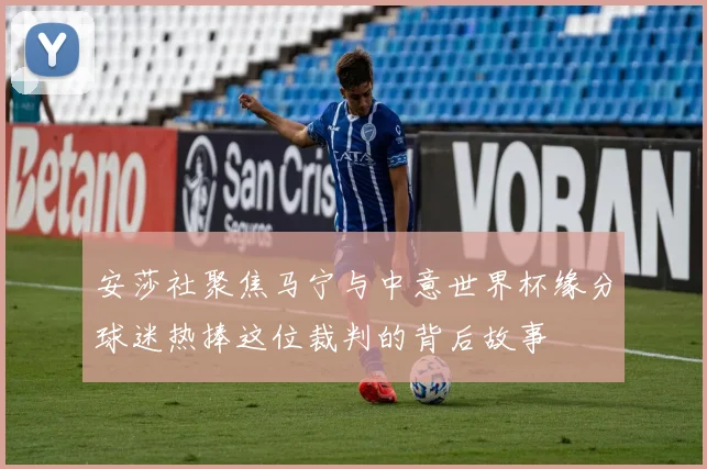 安莎社聚焦马宁与中意世界杯缘分球迷热捧这位裁判的背后故事
