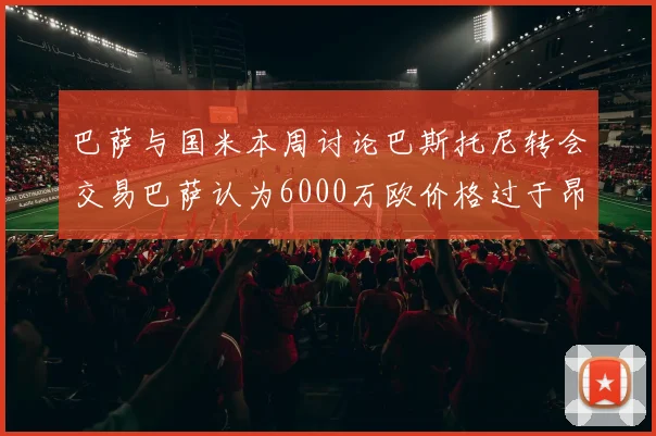 巴萨与国米本周讨论巴斯托尼转会交易巴萨认为6000万欧价格过于昂贵