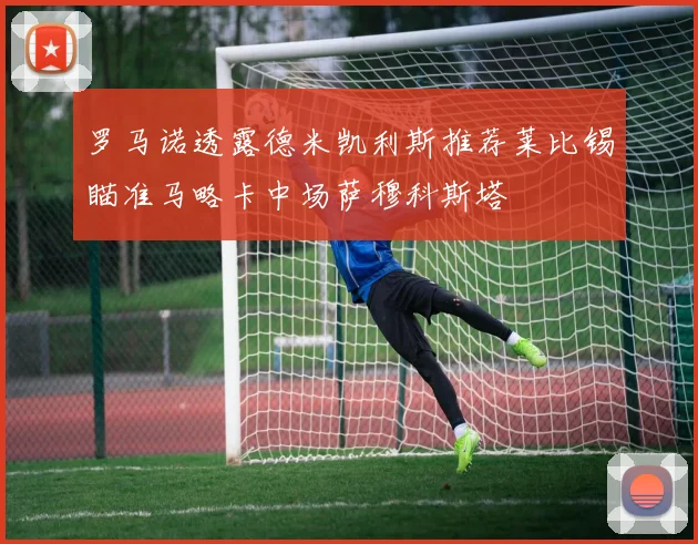 罗马诺透露德米凯利斯推荐莱比锡瞄准马略卡中场萨穆科斯塔