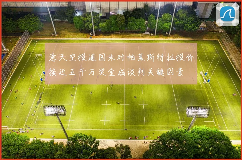 意天空报道国米对帕莱斯特拉报价接近五千万奖金成谈判关键因素