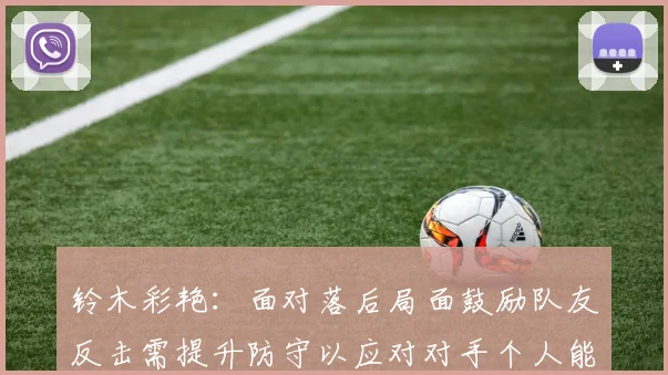 铃木彩艳：面对落后局面鼓励队友反击需提升防守以应对对手个人能力