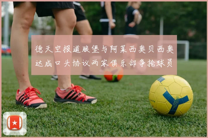 德天空报道狼堡与阿莱西奥贝西奥达成口头协议两家俱乐部争抢球员