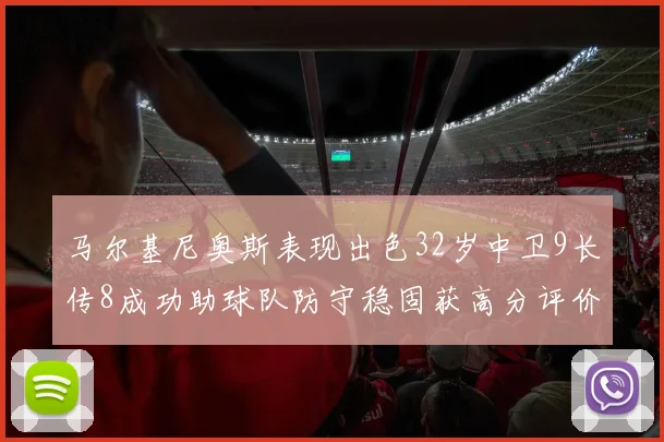 马尔基尼奥斯表现出色32岁中卫9长传8成功助球队防守稳固获高分评价
