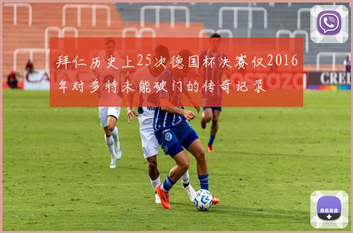 拜仁历史上25次德国杯决赛仅2016年对多特未能破门的传奇记录