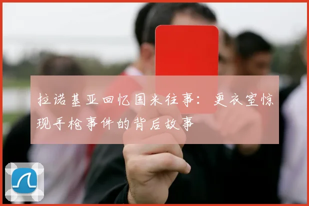 拉诺基亚回忆国米往事：更衣室惊现手枪事件的背后故事