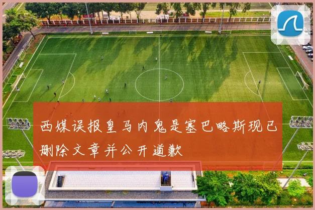 西媒误报皇马内鬼是塞巴略斯现已删除文章并公开道歉