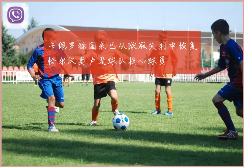 卡佩罗称国米已从欧冠失利中恢复恰尔汉奥卢是球队核心球员